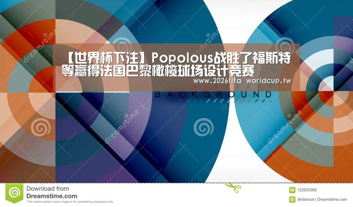 【世界杯下注】Popolous战胜了福斯特等赢得法国巴黎橄榄球场设计竞赛(图3) 世界杯投注网