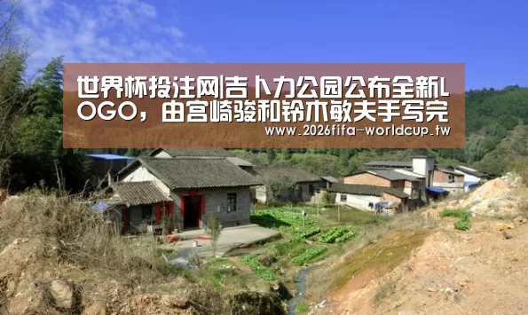 世界杯投注网|吉卜力公园公布全新LOGO,由宫崎骏和铃木敏夫手写完成(图1) 世界杯下注平台