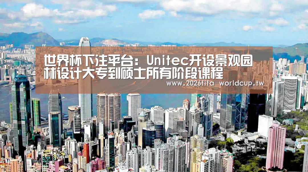 世界杯下注平台:Unitec开设景观园林设计大专到硕士所有阶段课程(图2) 世界杯投注网