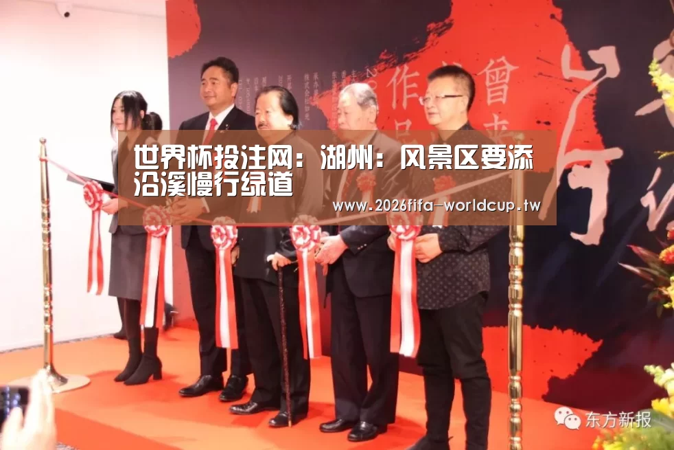 世界杯投注网:湖州:风景区要添沿溪慢行绿道(图2) 世界杯投注网